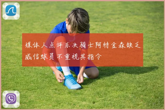 媒体人点评东决骑士阿特金森缺乏威信球员不重视其指令