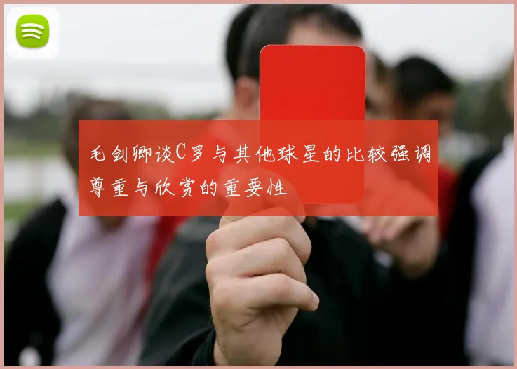 毛剑卿谈C罗与其他球星的比较强调尊重与欣赏的重要性